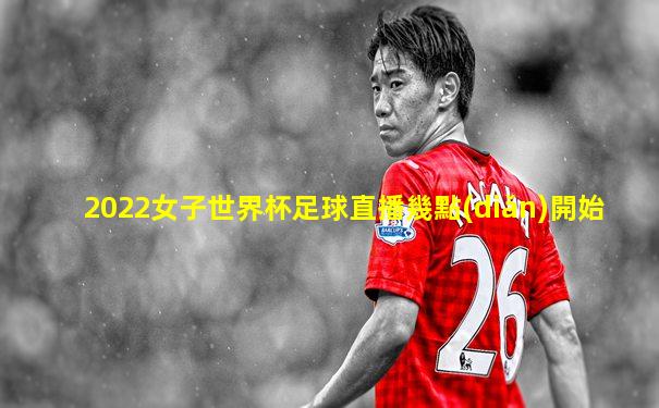 2022女子世界杯足球直播幾點(diǎn)開始