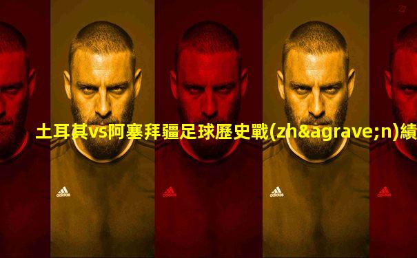 土耳其vs阿塞拜疆足球歷史戰(zhàn)績(jī)